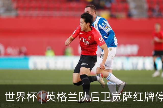 世界杯 | 英格兰队后卫宽萨红牌停赛两场