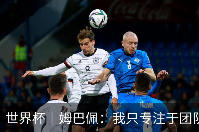 世界杯｜姆巴佩：我只专注于团队