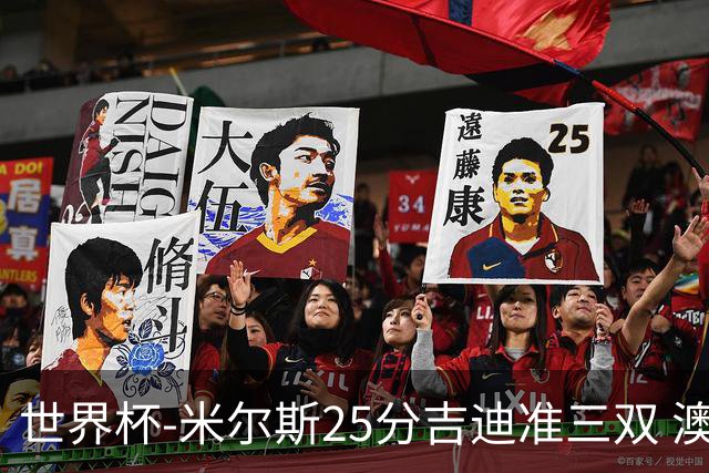 世界杯-米尔斯25分吉迪准三双 澳大利亚胜芬兰