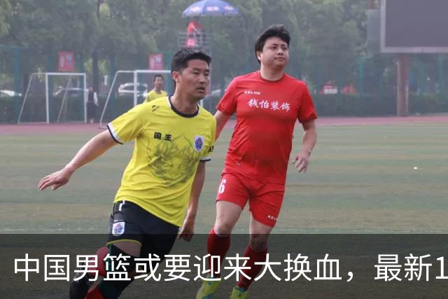 中国男篮或要迎来大换血，最新12人大名单预测出炉，男篮赢球有戏