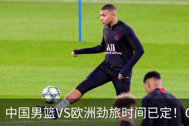 中国男篮VS欧洲劲旅时间已定！CCTV5直播，郭士强剑指开门红