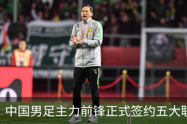 中国男足主力前锋正式签约五大联赛俱乐部！已获得为新东家出战联赛资格，合约签到2027年夏天