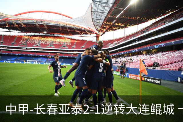 中甲-长春亚泰2-1逆转大连鲲城 卡米洛3分钟2助 谭龙爆射建功