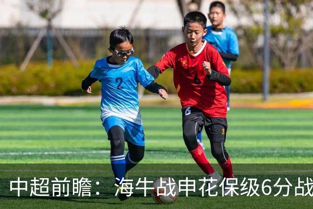 中超前瞻：海牛战申花保级6分战 辽宁德比成卡位大战