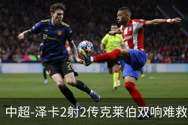 中超-泽卡2射2传克莱伯双响难救主 泰山4-3险胜玉昆