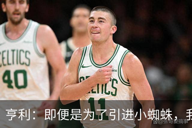 亨利：即便是为了引进小蜘蛛，我也会慎重考虑是否要放走约克雷斯