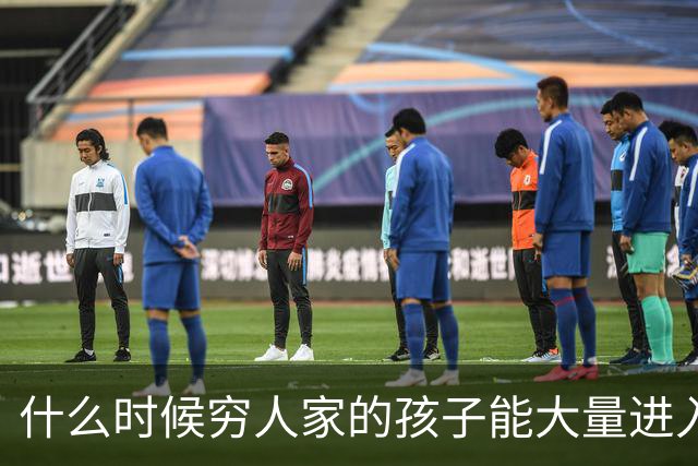 什么时候穷人家的孩子能大量进入国家队了，那中国足球就有了希望
