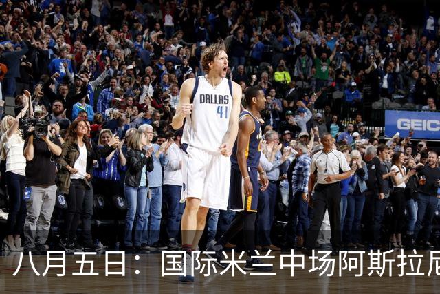 八月五日：国际米兰中场阿斯拉尼，这位24岁的阿尔巴尼亚国脚