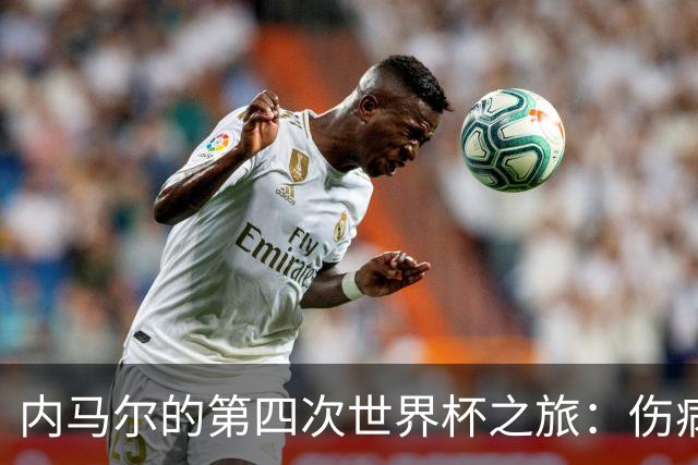 内马尔的第四次世界杯之旅：伤病阴影下的希望与挑战