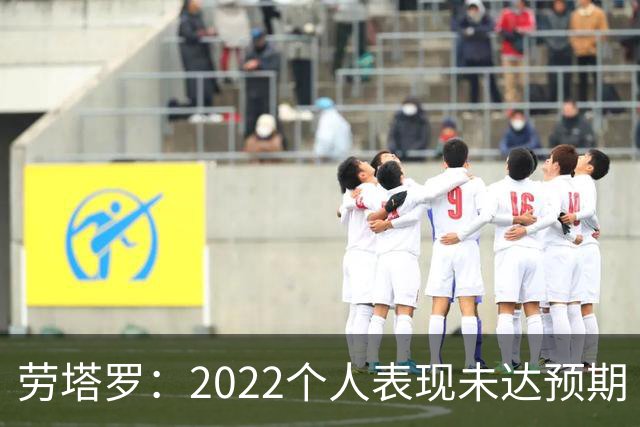 劳塔罗：2022个人表现未达预期 这次做了充分心理准备