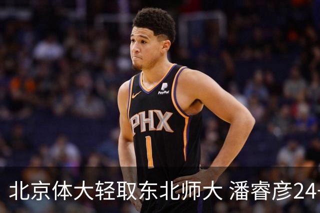 北京体大轻取东北师大 潘睿彦24+6 黄佳明12+8 范智博13分