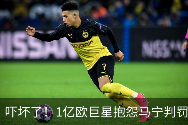 吓坏了！1亿欧巨星抱怨马宁判罚，被马宁点名叫过来，赶忙赔不是