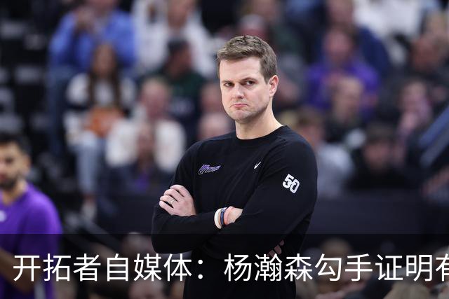 开拓者自媒体：杨瀚森勾手证明有技术 减速欧洲步能否在NBA施展？