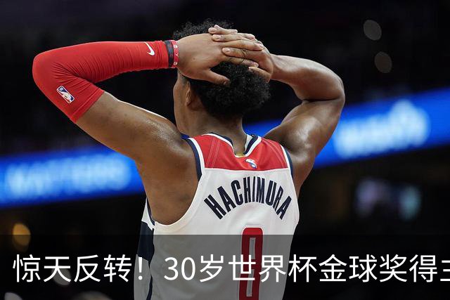 惊天反转！30岁世界杯金球奖得主接近加盟巴萨！皇马可能白忙一场
