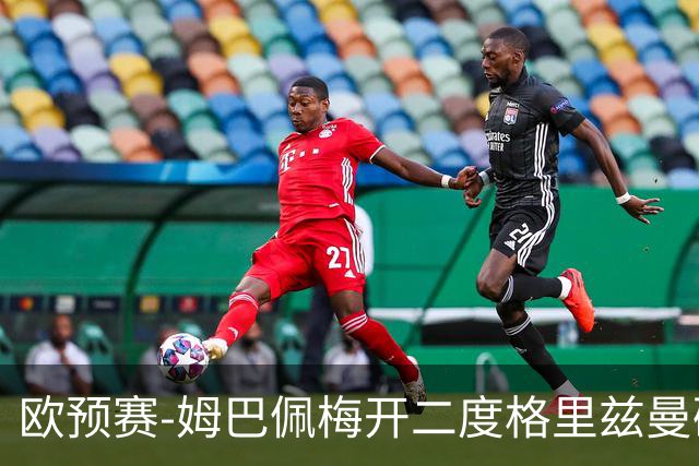 欧预赛-姆巴佩梅开二度格里兹曼破门 法国4-0荷兰