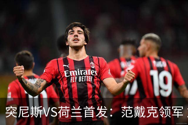 突尼斯VS荷兰首发：范戴克领军 加克波马伦配布罗比