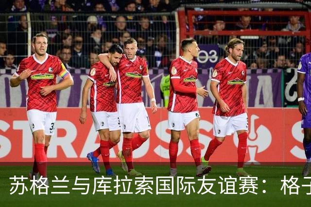 苏格兰与库拉索国际友谊赛：格子军团的世界杯前奏