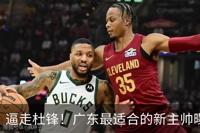 逼走杜锋！广东最适合的新主帅曝光，宏远“三王牌”全部打出来了