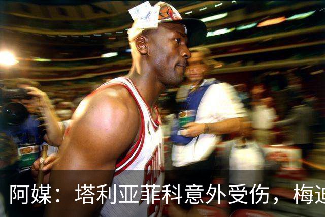 阿媒：塔利亚菲科意外受伤，梅迪纳或利马可能客串左后卫