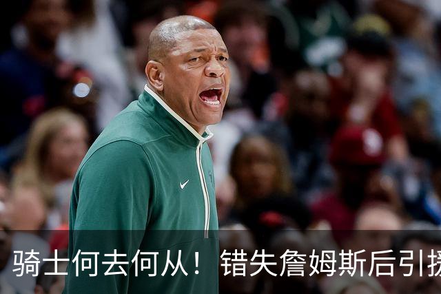 骑士何去何从！错失詹姆斯后引援停滞 老板急于夺冠或可追杜兰特