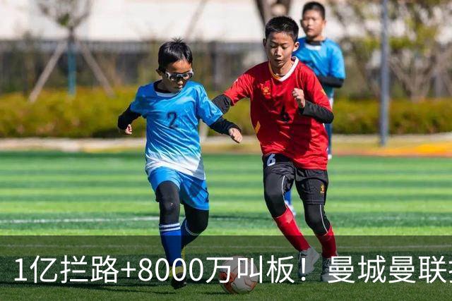 1亿拦路+8000万叫板！曼城曼联抢人为何让球迷又急又悬？