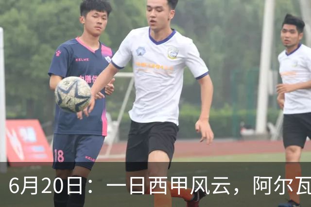 6月20日：一日西甲风云，阿尔瓦雷斯转会迎来新篇章，B席库库强势加盟皇马