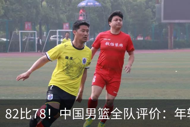 82比78！中国男篮全队评价：年轻球员敢打敢拼，主教练用人灵活！