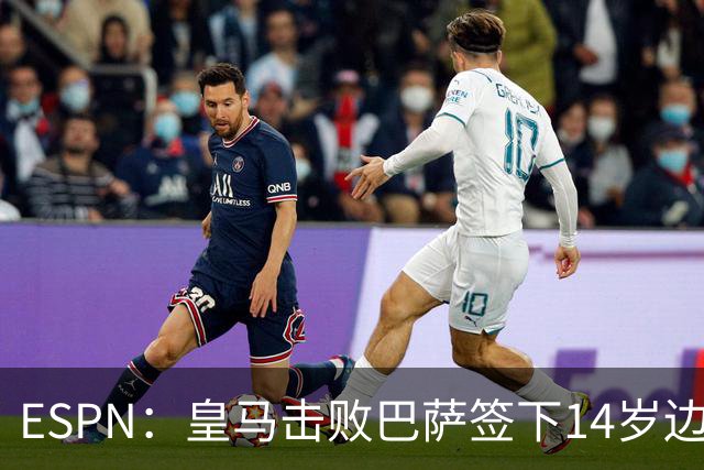 ESPN：皇马击败巴萨签下14岁边锋扬·比拉，还有意瓦拉内9岁儿子