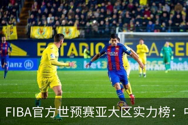 FIBA官方世预赛亚大区实力榜：中国男篮第2杨瀚森登海报 日本第6