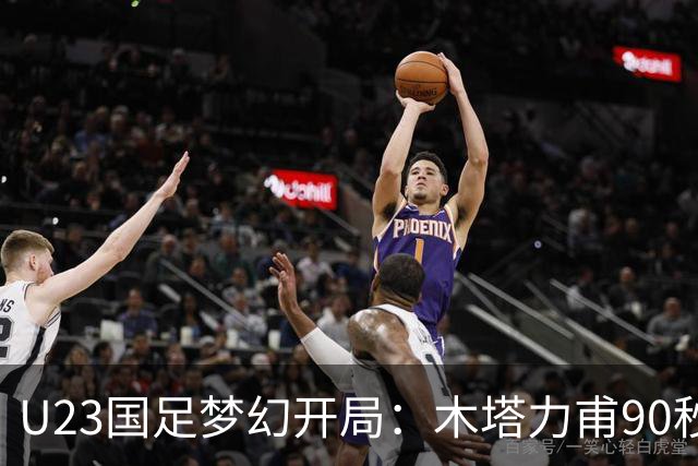 U23国足梦幻开局：木塔力甫90秒进球，对手乌龙增辉，全队喜迎胜利